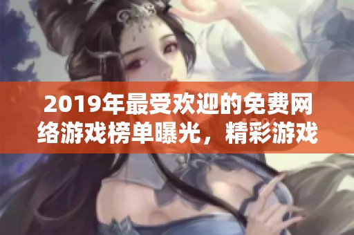 2019年最受欢迎的免费网络游戏榜单曝光，精彩游戏不容错过