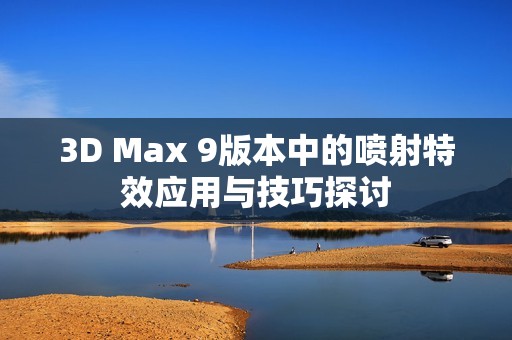 3D Max 9版本中的喷射特效应用与技巧探讨
