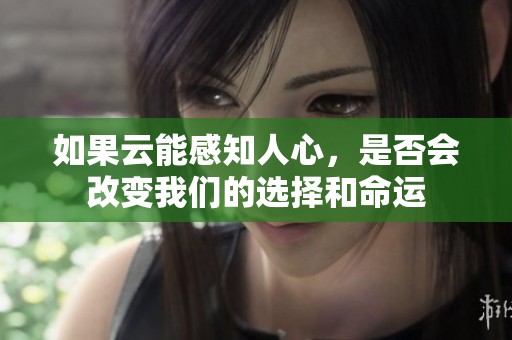 如果云能感知人心，是否会改变我们的选择和命运