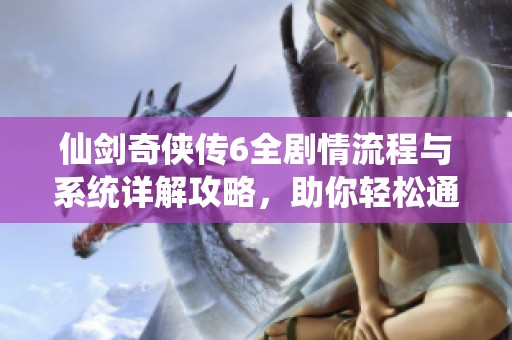 仙剑奇侠传6全剧情流程与系统详解攻略，助你轻松通关
