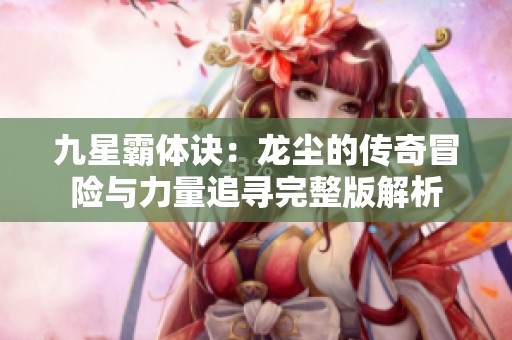 九星霸体诀：龙尘的传奇冒险与力量追寻完整版解析