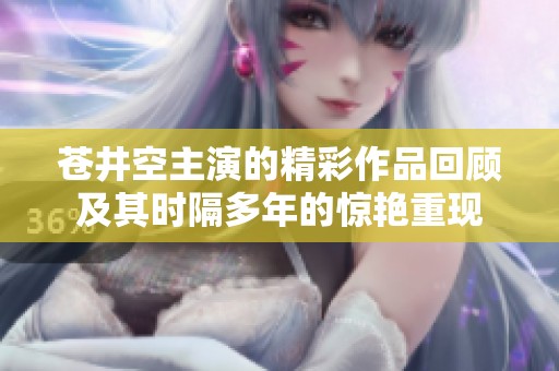 苍井空主演的精彩作品回顾及其时隔多年的惊艳重现