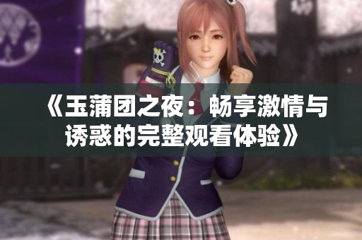 《玉蒲团之夜：畅享激情与诱惑的完整观看体验》