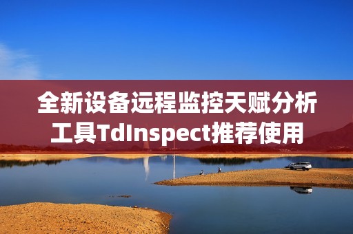 全新设备远程监控天赋分析工具TdInspect推荐使用