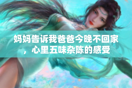 妈妈告诉我爸爸今晚不回家，心里五味杂陈的感受