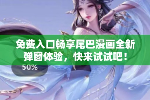 免费入口畅享尾巴漫画全新弹窗体验，快来试试吧！