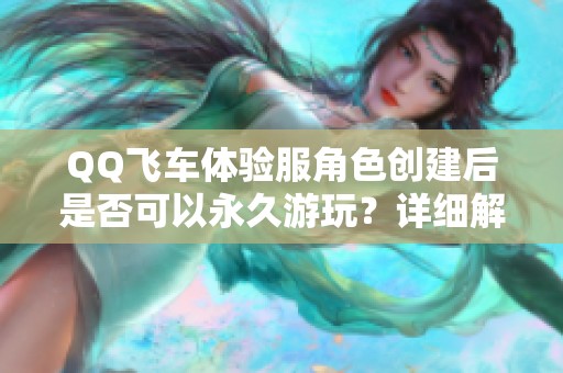 QQ飞车体验服角色创建后是否可以永久游玩？详细解析！