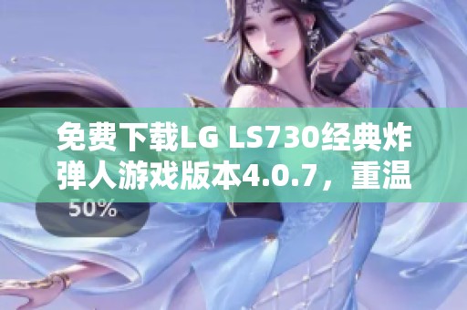 免费下载LG LS730经典炸弹人游戏版本4.0.7，重温经典乐趣