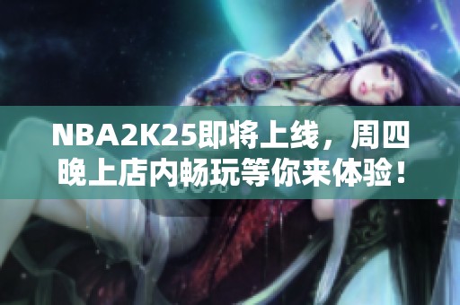 NBA2K25即将上线，周四晚上店内畅玩等你来体验！