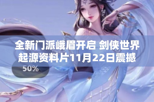 全新门派峨眉开启 剑侠世界起源资料片11月22日震撼上线
