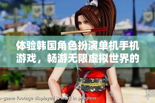 体验韩国角色扮演单机手机游戏，畅游无限虚拟世界的魅力