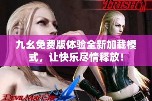 九幺免费版体验全新加载模式，让快乐尽情释放！