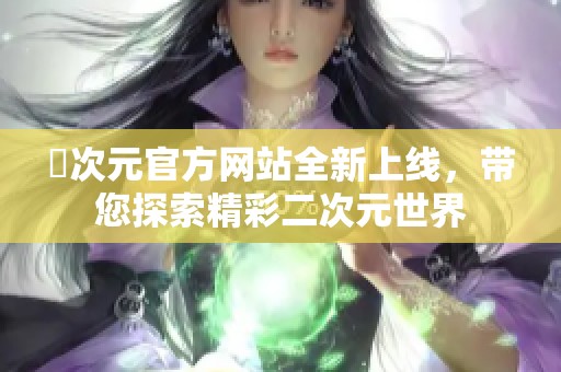 囧次元官方网站全新上线，带您探索精彩二次元世界