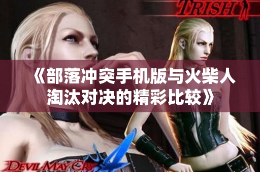 《部落冲突手机版与火柴人淘汰对决的精彩比较》