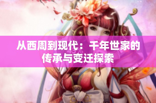 从西周到现代：千年世家的传承与变迁探索