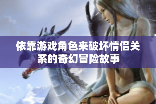 依靠游戏角色来破坏情侣关系的奇幻冒险故事