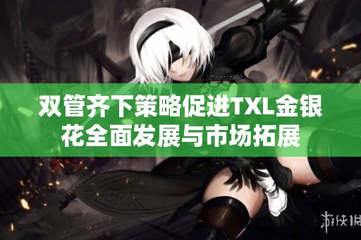 双管齐下策略促进TXL金银花全面发展与市场拓展