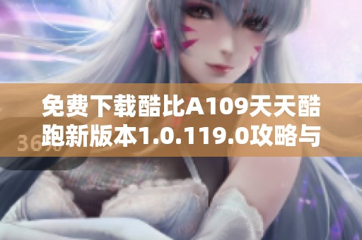免费下载酷比A109天天酷跑新版本1.0.119.0攻略与体验分享