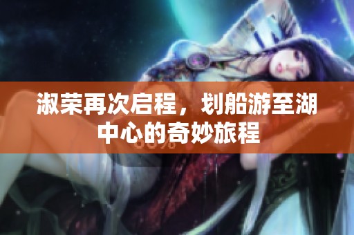 淑荣再次启程，划船游至湖中心的奇妙旅程