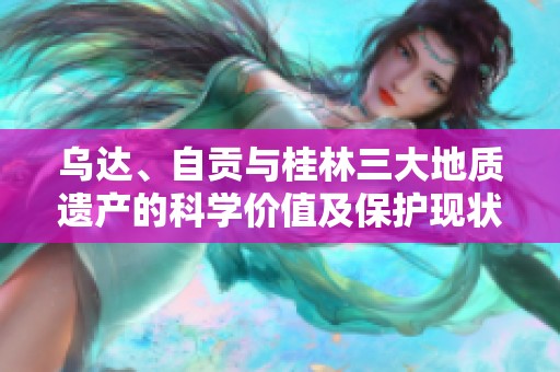 乌达、自贡与桂林三大地质遗产的科学价值及保护现状分析
