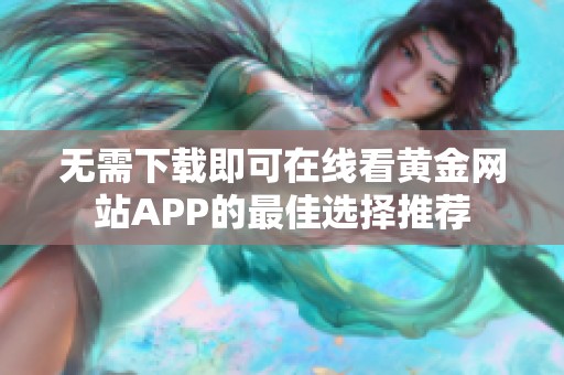 无需下载即可在线看黄金网站APP的最佳选择推荐