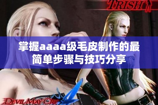 掌握aaaa级毛皮制作的最简单步骤与技巧分享