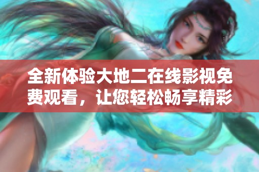 全新体验大地二在线影视免费观看，让您轻松畅享精彩影片