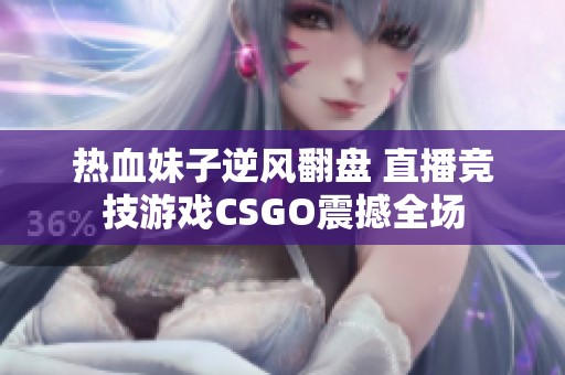 热血妹子逆风翻盘 直播竞技游戏CSGO震撼全场