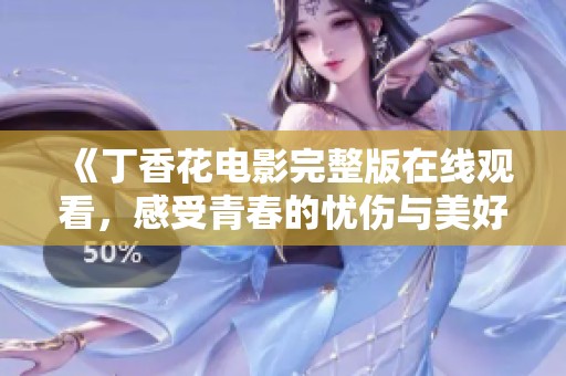 《丁香花电影完整版在线观看，感受青春的忧伤与美好》