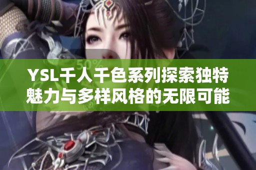 YSL千人千色系列探索独特魅力与多样风格的无限可能