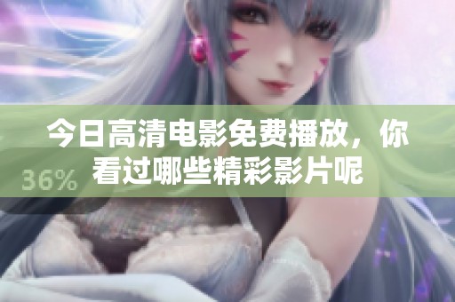 今日高清电影免费播放，你看过哪些精彩影片呢