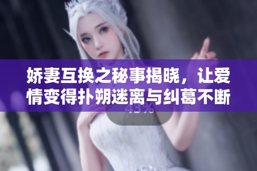 娇妻互换之秘事揭晓，让爱情变得扑朔迷离与纠葛不断