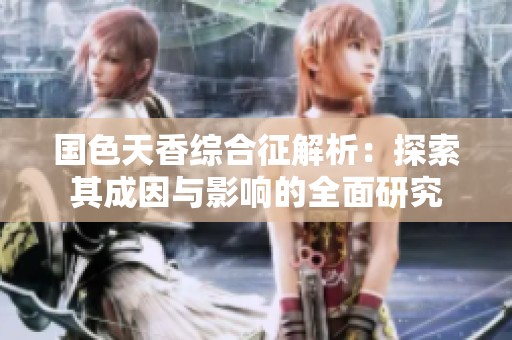 国色天香综合征解析：探索其成因与影响的全面研究