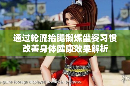 通过轮流抬腿锻炼坐姿习惯改善身体健康效果解析