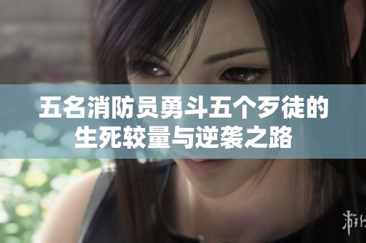 五名消防员勇斗五个歹徒的生死较量与逆袭之路