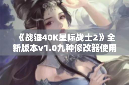 《战锤40K星际战士2》全新版本v1.0九种修改器使用指南与下载推荐