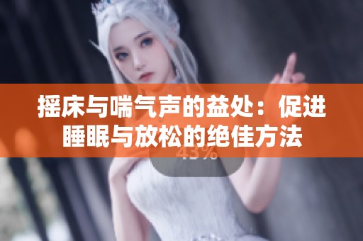 摇床与喘气声的益处：促进睡眠与放松的绝佳方法