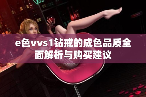 e色vvs1钻戒的成色品质全面解析与购买建议