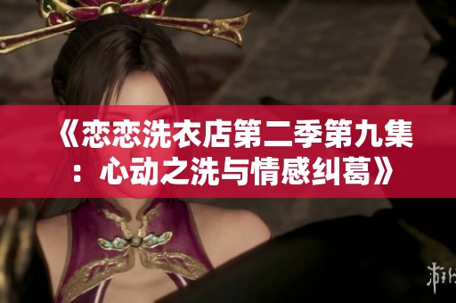 《恋恋洗衣店第二季第九集：心动之洗与情感纠葛》
