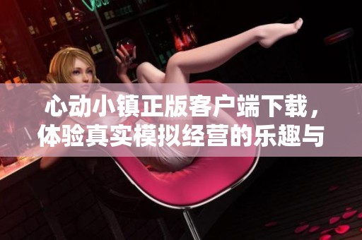 心动小镇正版客户端下载，体验真实模拟经营的乐趣与魅力