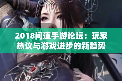 2018问道手游论坛：玩家热议与游戏进步的新趋势