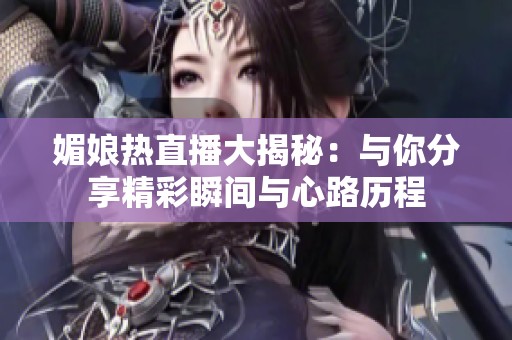 媚娘热直播大揭秘：与你分享精彩瞬间与心路历程