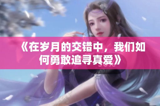 《在岁月的交错中，我们如何勇敢追寻真爱》