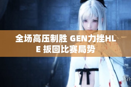 全场高压制胜 GEN力挫HLE 扳回比赛局势