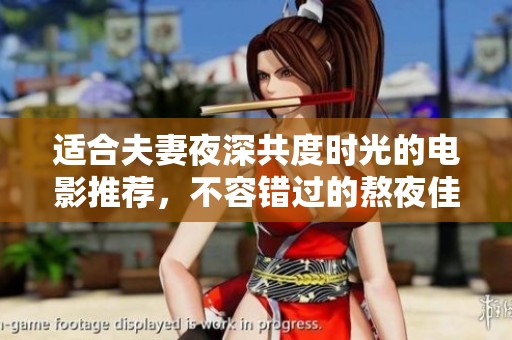 适合夫妻夜深共度时光的电影推荐，不容错过的熬夜佳片