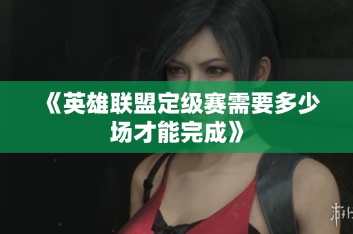 《英雄联盟定级赛需要多少场才能完成》