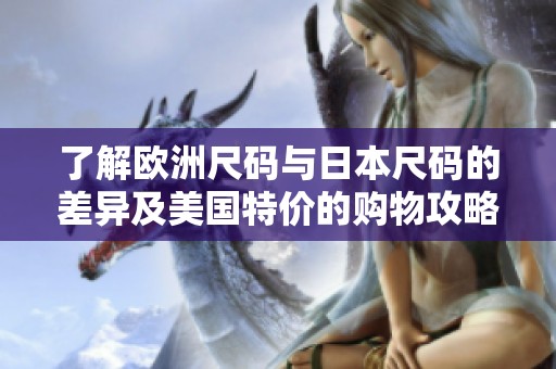 了解欧洲尺码与日本尺码的差异及美国特价的购物攻略