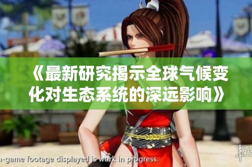 《最新研究揭示全球气候变化对生态系统的深远影响》