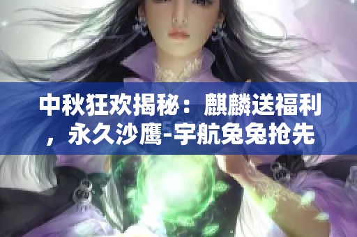 中秋狂欢揭秘：麒麟送福利，永久沙鹰-宇航兔兔抢先抽奖！