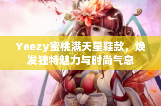 Yeezy蜜桃满天星鞋款，焕发独特魅力与时尚气息